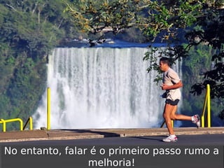 No entanto, falar é o primeiro passo rumo a
No entanto, falar é o primeiro passo rumo a
melhoria!
melhoria!

 