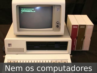 Nem os computadores

 