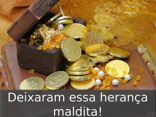 Deixaram essa herança
maldita!

 