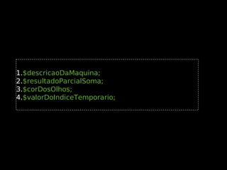 1.$descricaoDaMaquina;
2.$resultadoParcialSoma;
3.$corDosOlhos;
4.$valorDoIndiceTemporario;

 