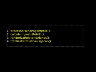 1.
2.
3.
4.

processaFolhaPagamento();
processaFolhaPagamento()
calculaImpostoRetido();
calculaImpostoRetido()
renderizaRelatorioAlunos();
renderizaRelatorioAlunos()
totalizaEstatisticasLigacao();
totalizaEstatisticasLigacao()

 