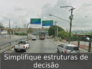 Simplifique estruturas de
decisão

 