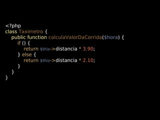 <?php
class Taximetro {
public function calculaValorDaCorrida($hora) {
if () {
return $this->distancia * 3.90;
} else {
return $this->distancia * 2.10;
}
}
}

 