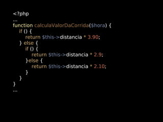 <?php
...
function calculaValorDaCorrida($hora) {
if () {
return $this->distancia * 3.90;
} else {
if () {
return $this->distancia * 2.9;
}else {
return $this->distancia * 2.10;
}
}
}
...

 