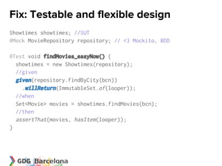 Fix: Testable and flexible design
Showtimes showtimes; //SUT
@Mock MovieRepository repository; // <3 Mockito, BDD

@Test void findMovies_easyNow() {
  showtimes = new Showtimes(repository);
  //given
  given(repository.findByCity(bcn))
    .willReturn(ImmutableSet.of(looper));
  //when
  Set<Movie> movies = showtimes.findMovies(bcn);
  //then
  assertThat(movies, hasItem(looper));
}
 