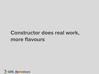 Constructor does real work,
more flavours
 
