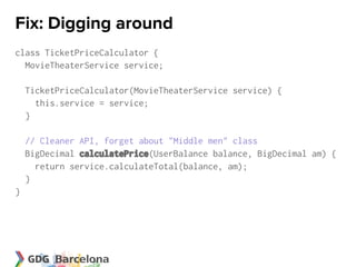Fix: Digging around
class TicketPriceCalculator {
  MovieTheaterService service;

    TicketPriceCalculator(MovieTheaterService service) {
      this.service = service;
    }

    // Cleaner API, forget about "Middle men" class
    BigDecimal calculatePrice(UserBalance balance, BigDecimal am) {
      return service.calculateTotal(balance, am);
    }
}
 