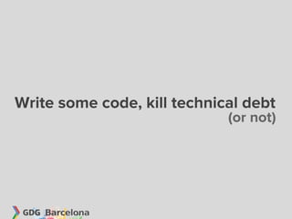 Write some code, kill technical debt
                             (or not)
 
