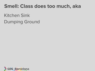 Smell: Class does too much, aka
Kitchen Sink
Dumping Ground
 