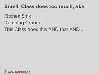 Smell: Class does too much, aka
Kitchen Sink
Dumping Ground
This Class does this AND that AND ...
 
