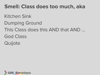 Smell: Class does too much, aka
Kitchen Sink
Dumping Ground
This Class does this AND that AND ...
God Class
Quijote
 