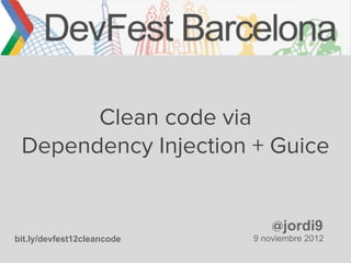 Clean code via
 Dependency Injection + Guice


                                @jordi9
bit.ly/devfest12cleancode   9 noviembre 2012
 