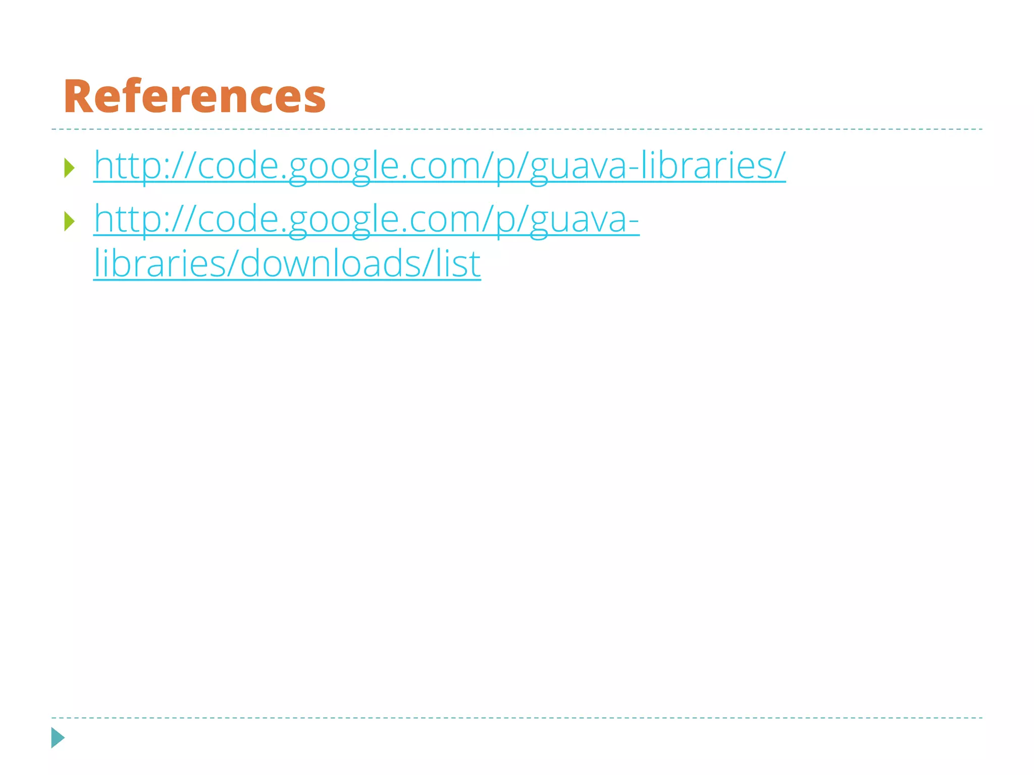 References
 http://code.google.com/p/guava-libraries/
 http://code.google.com/p/guava-
libraries/downloads/list
 