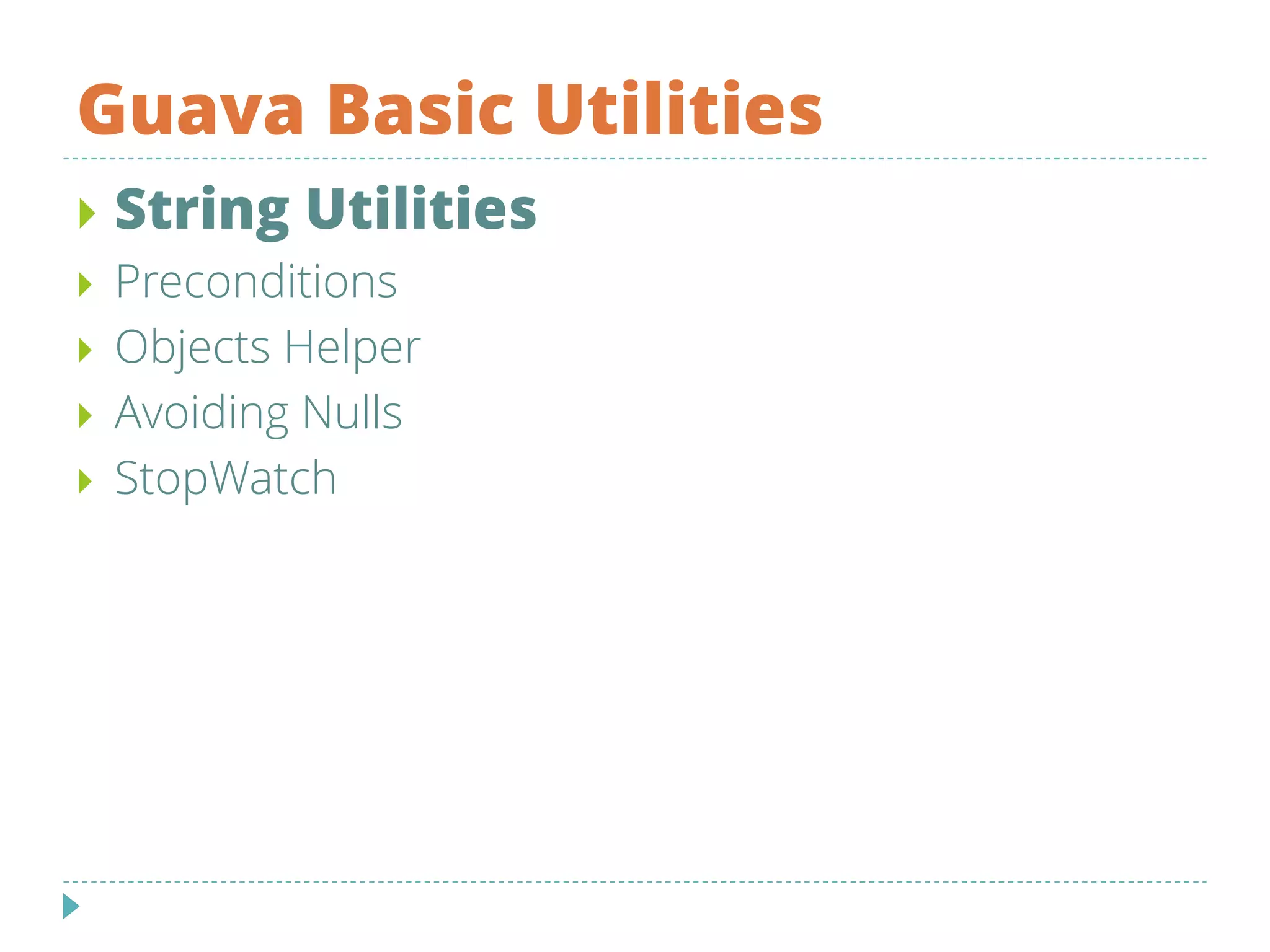 Guava Basic Utilities
 String Utilities
 Preconditions
 Objects Helper
 Avoiding Nulls
 StopWatch
 