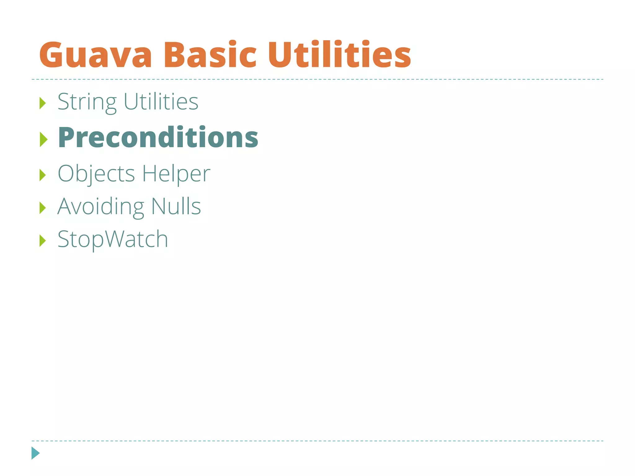 Guava Basic Utilities
 String Utilities
 Preconditions
 Objects Helper
 Avoiding Nulls
 StopWatch
 