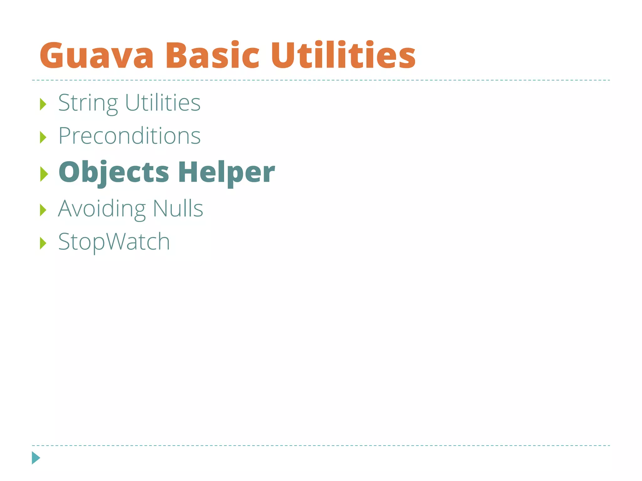 Guava Basic Utilities
 String Utilities
 Preconditions
 Objects Helper
 Avoiding Nulls
 StopWatch
 