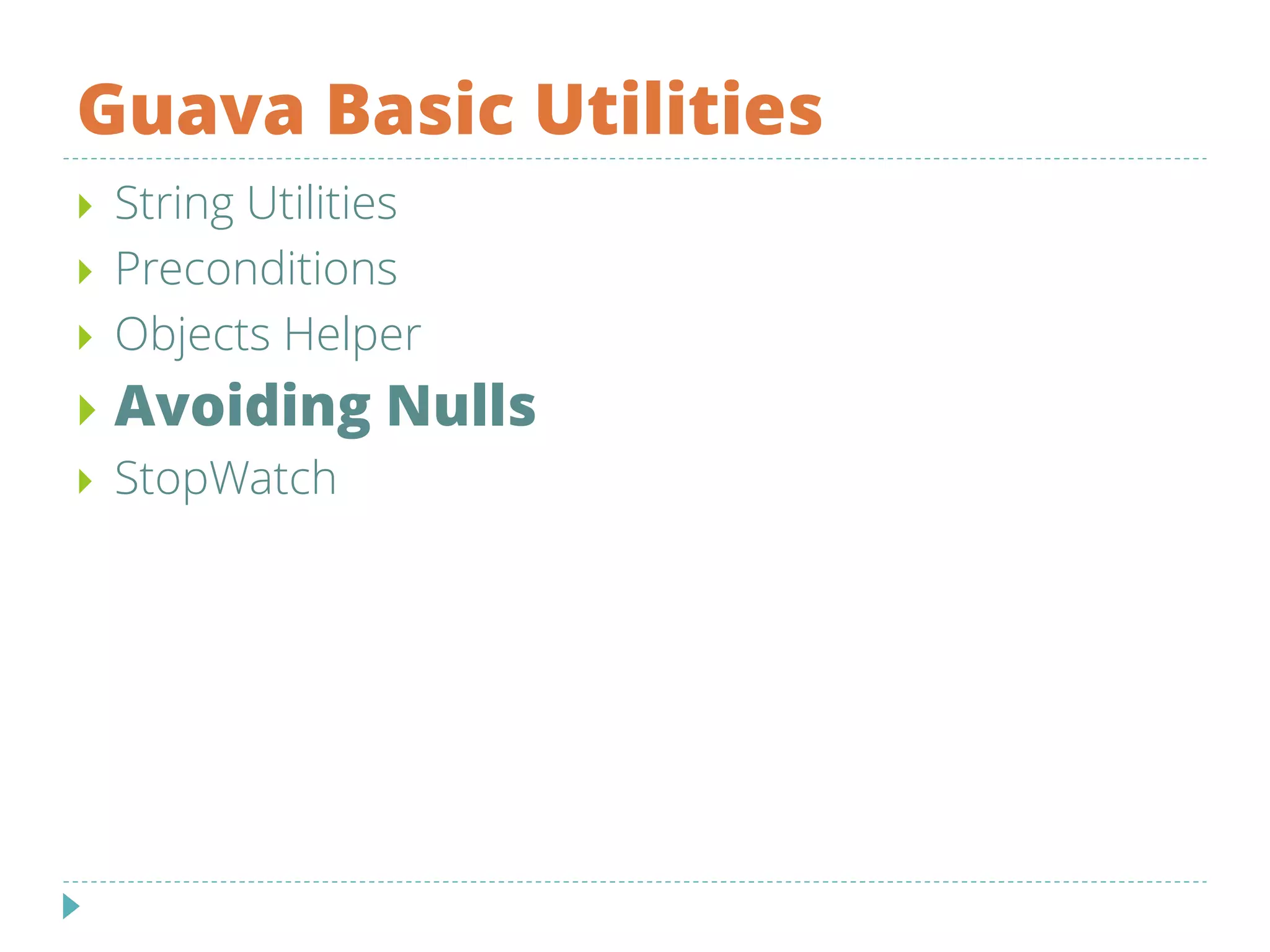 Guava Basic Utilities
 String Utilities
 Preconditions
 Objects Helper
 Avoiding Nulls
 StopWatch
 