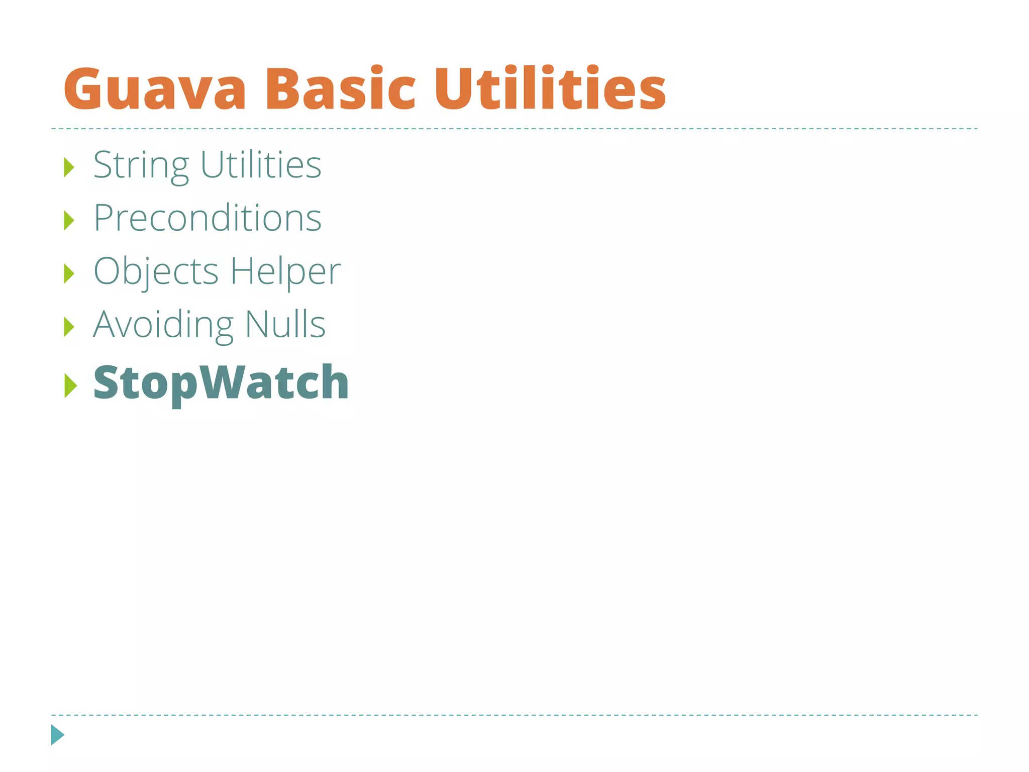 Guava Basic Utilities
 String Utilities
 Preconditions
 Objects Helper
 Avoiding Nulls
 StopWatch
 