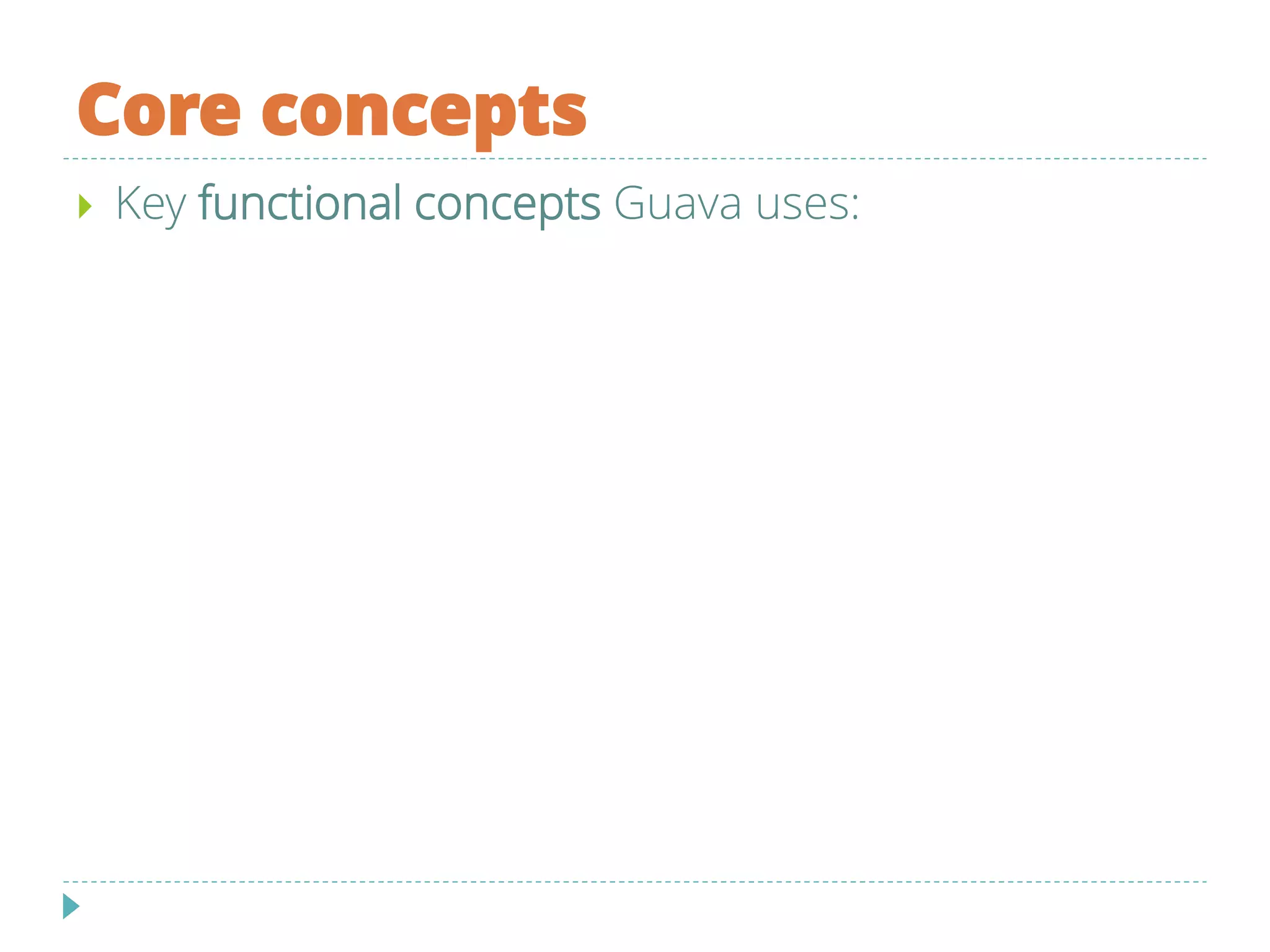Core concepts
 Key functional concepts Guava uses:
 