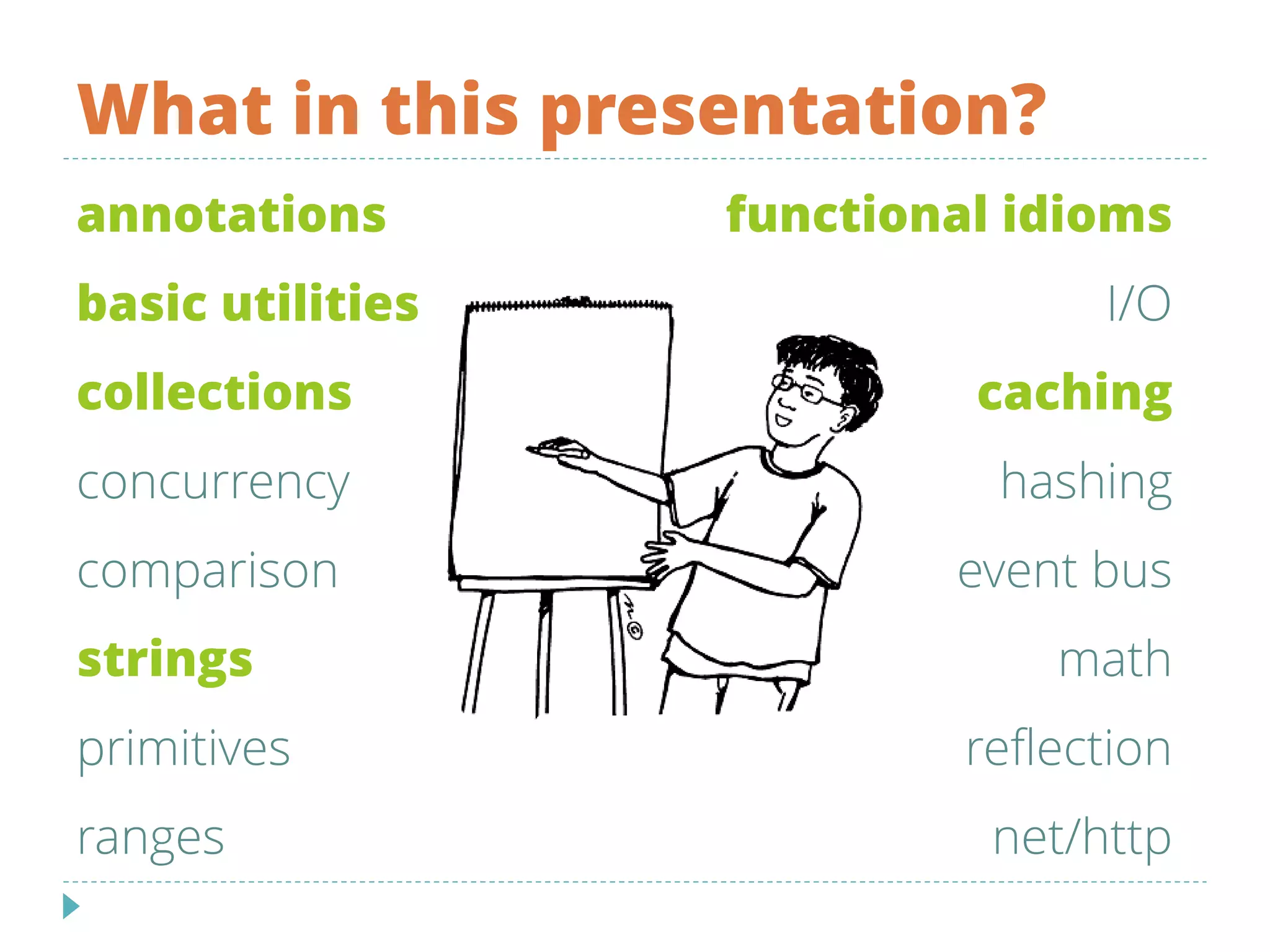 What in this presentation?
annotations
basic utilities
collections
concurrency
comparison
strings
primitives
ranges
functional idioms
I/O
caching
hashing
event bus
math
reflection
net/http
 