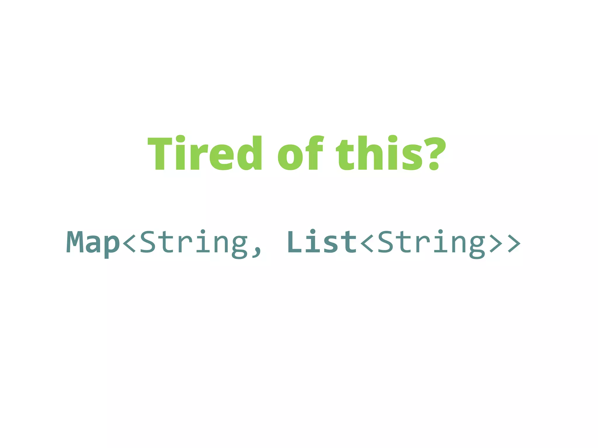 Tired of this?
Map<String, List<String>>
 