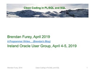 Clean Coding in PL/SQL and SQL
Brendan Furey, April 2019
A Programmer Writes… (Brendan's Blog)
Ireland Oracle User Group, ...