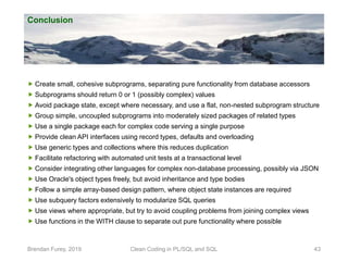 Conclusion
Brendan Furey, 2019 Clean Coding in PL/SQL and SQL 43
 Create small, cohesive subprograms, separating pure fun...