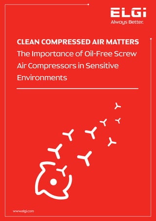 www.elgi.com
CLEAN COMPRESSED AIR MATTERS
The Importance of Oil-Free Screw
Air Compressors in Sensitive
Environments
 
