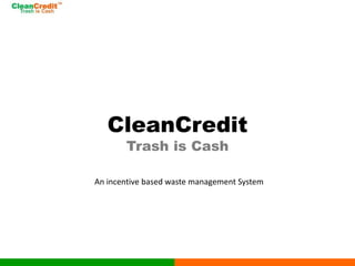 CleanCredit
Trash is Cash
An incentive based waste management System
 