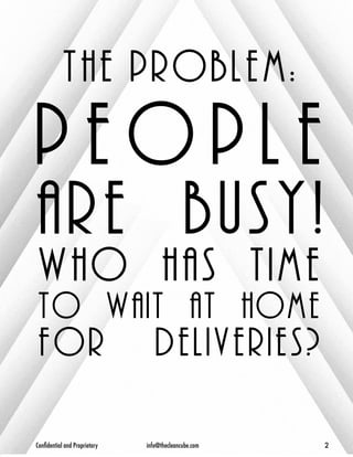the problem: 
p e o p l e 
are busy! 
who has time 
to wait at home 
for deliveries? 
Confidential and Proprietary info@thecleancube.com 2 
 