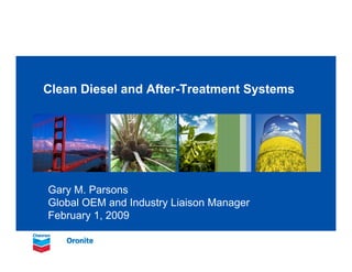 Clean Diesel and After-Treatment Systems




Gary M. Parsons
Global OEM and Industry Liaison Manager
February 1, 2009
 
