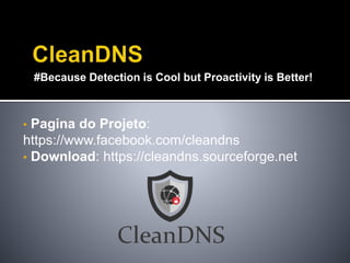 #Because Detection is Cool but Proactivity is Better!
• Pagina do Projeto:
https://www.facebook.com/cleandns
• Download: https://cleandns.sourceforge.net
 