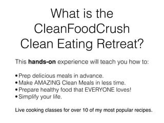 What is the
CleanFoodCrush
Clean Eating Retreat?
This hands-on experience will teach you how to:
•Prep delicious meals in ...
