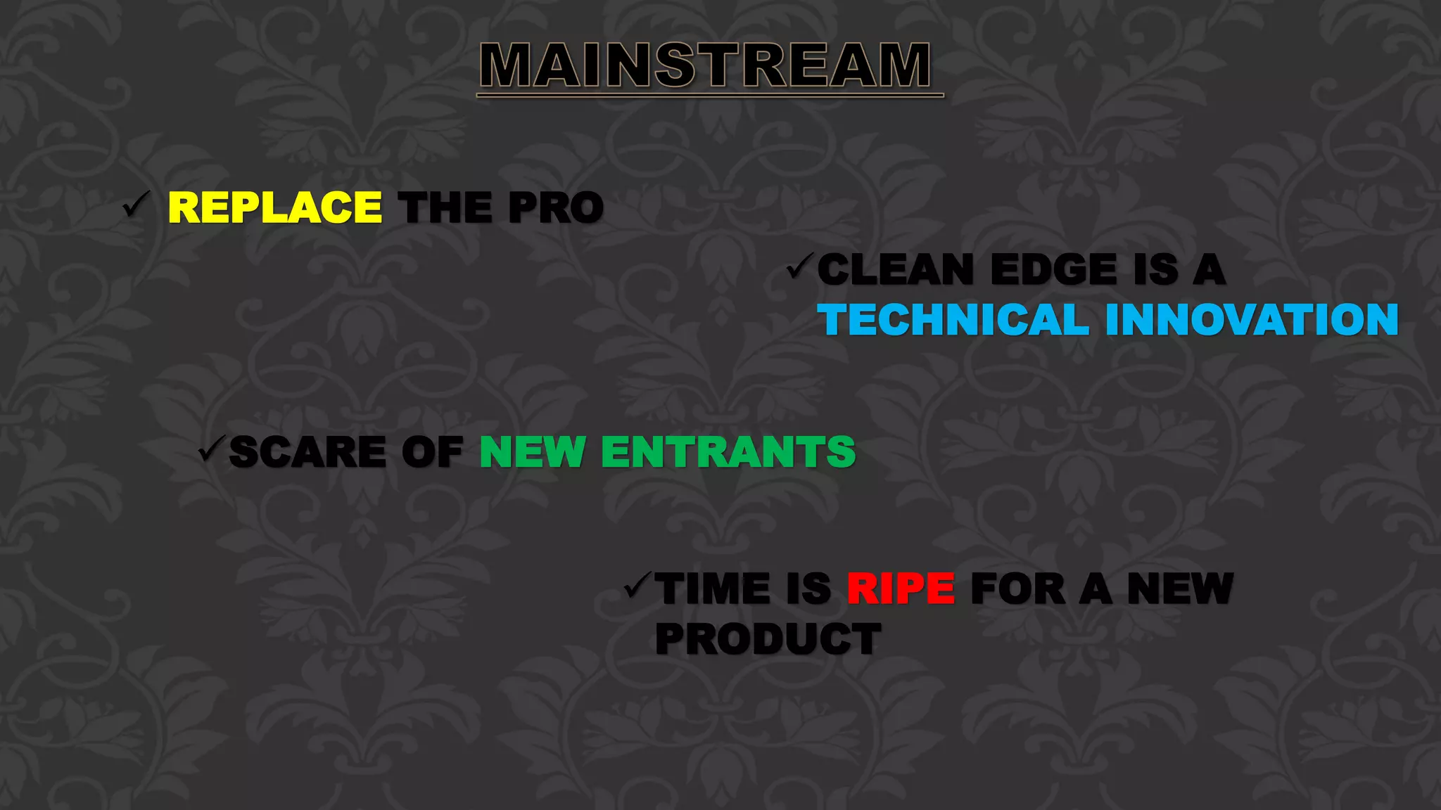 CLEAN EDGE IS A
TECHNICAL INNOVATION
 REPLACE THE PRO
SCARE OF NEW ENTRANTS
TIME IS RIPE FOR A NEW
PRODUCT
 