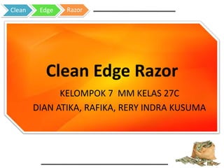 Clean Edge Razor
KELOMPOK 7 MM KELAS 27C
DIAN ATIKA, RAFIKA, RERY INDRA KUSUMA
Clean Edge Razor
 