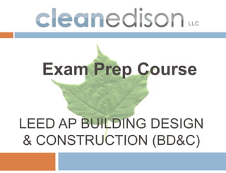 LLC




  Exam Prep Course


LEED AP BUILDING DESIGN
& CONSTRUCTION (BD&C)
 