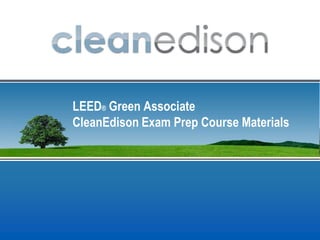 LEED® Green Associate
CleanEdison Exam Prep Course Materials
 