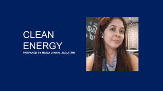 CLEAN
ENERGY
PREPARED BY MAIDA LYNN N. JAGUIT,RN
 