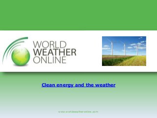www.worldweatheronline.com
Clean energy and the weather
 
