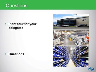  Plant tour for your
delegates
 Questions
Questions
 