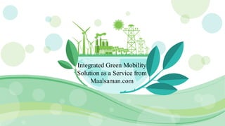 Integrated Green Mobility
Solution as a Service from
Maalsaman.com
 