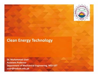 Dr. Muhammad Uzair
Assistant Professor
Department of Mechanical Engineering, NED UET
uzair@neduet.edu.pk
Clean Energy Technology
 