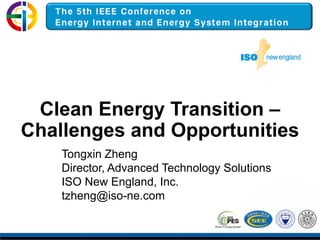 Tongxin Zheng
Director, Advanced Technology Solutions
ISO New England, Inc.
tzheng@iso-ne.com
Clean Energy Transition –
Challenges and Opportunities
 