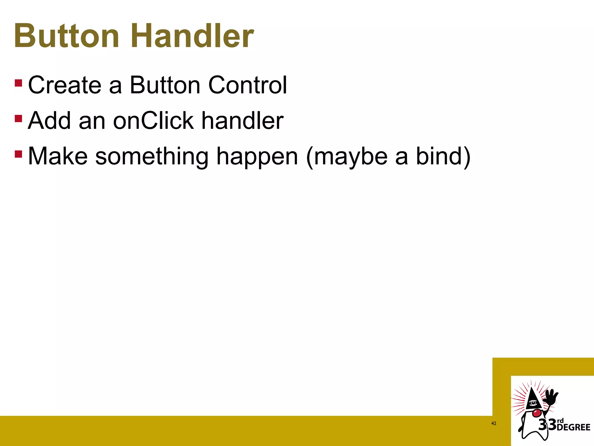 Button Handler
 Create a Button Control
 Add an onClick handler
 Make something happen (maybe a bind)




                                         42
 