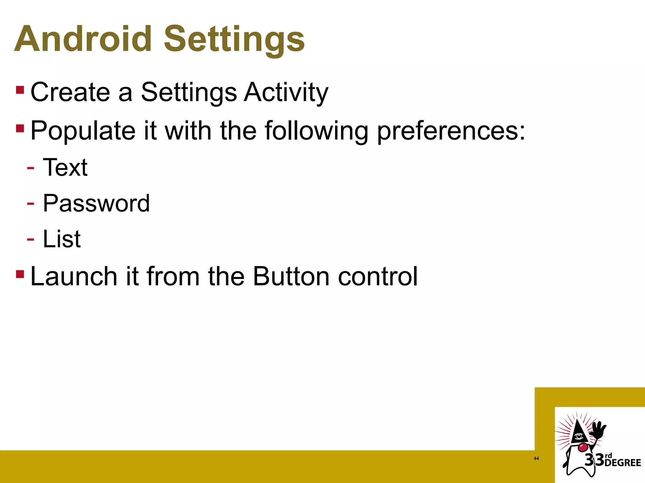 Android Settings
 Create a Settings Activity
 Populate it with the following preferences:
 - Text
 - Password
 - List
 Launch it from the Button control




                                                44
 