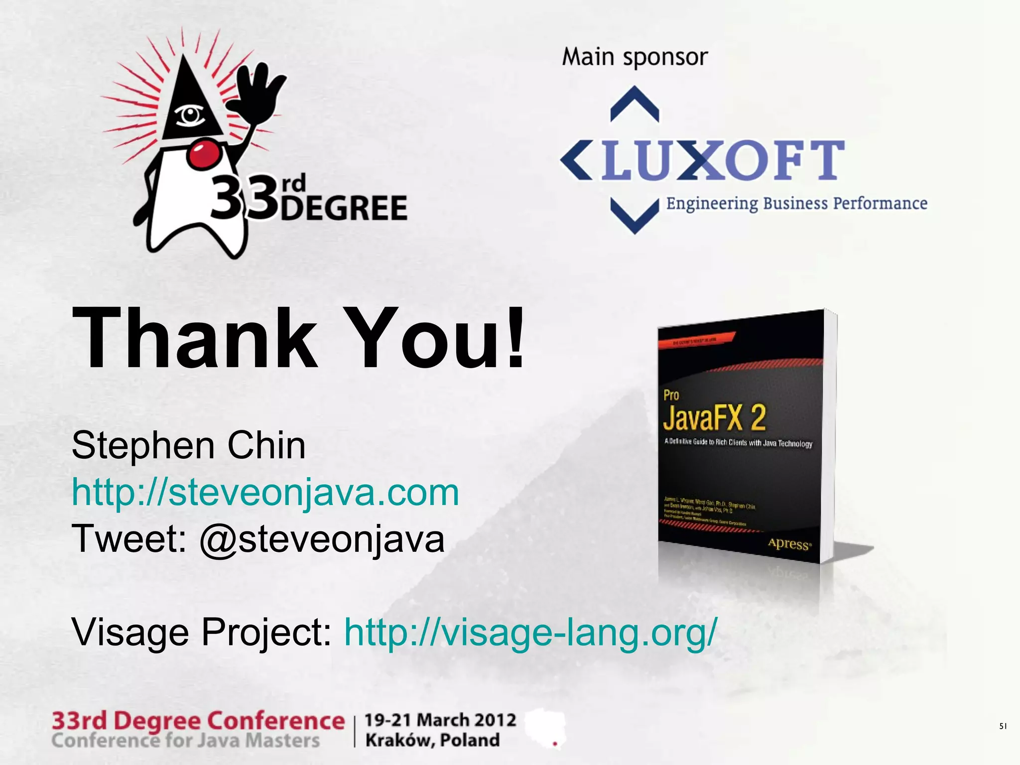Thank You!
Stephen Chin
http://steveonjava.com
Tweet: @steveonjava

Visage Project: http://visage-lang.org/

                                          51
 