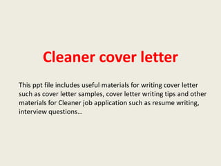 Cleaner cover letter
This ppt file includes useful materials for writing cover letter
such as cover letter samples, cover letter writing tips and other
materials for Cleaner job application such as resume writing,
interview questions…

 