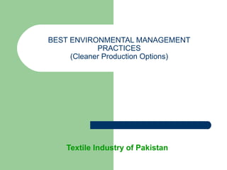 BEST ENVIRONMENTAL MANAGEMENT
PRACTICES
(Cleaner Production Options)
Textile Industry of Pakistan
 