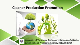 Cleaner Production Promotion
University of Vocational Technology, Ratmalana,Sri Lanka
B.Tech. in Food Process Technology 2017/18 batch 1
 