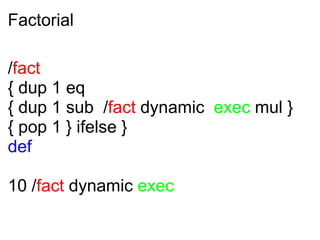 Factorial <ul><li>/ fact  </li></ul><ul><li>{ dup 1 eq   </li></ul><ul><li>{ dup 1 sub  / fact  dynamic   exec  mul } </li...